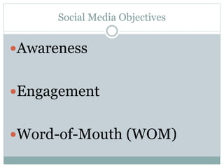 Social Media Objectives 
Awareness 
Engagement 
Word-of-Mouth (WOM) 
 