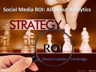 Social Media ROI: All about Analytics
Simone Castello Cambridge
ROI pic: Marco Verch
@simonecas
 
