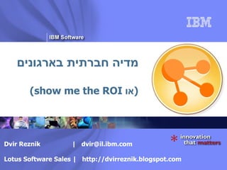 מדיה חברתית בארגונים ( או  show me the ROI) Dvir Reznik  |  [email_address] Lotus Software Sales |  http://dvirreznik.blogspot.com 