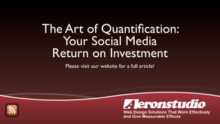 The Art of Quantiﬁcation:
   Your Social Media
 Return on Investment
    Please visit our website for a full article!




                                Web Design Solutions That Work Effectively
                                and Give Measurable Effects
 