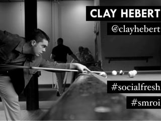 CLAY HEBERT
   @clayhebert




   #socialfresh
       #smroi
 