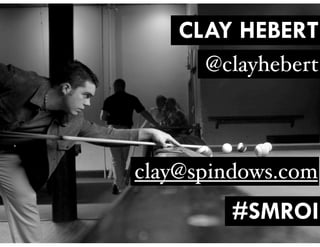 CLAY HEBERT
@clayhebert
#SMROI
clay@spindows.com
 