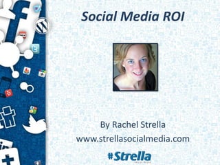 Social Media ROI




    By Rachel Strella
www.strellasocialmedia.com
 