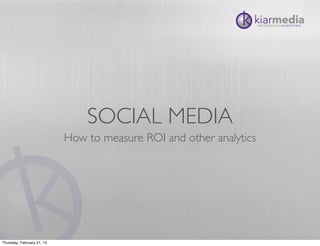 SOCIAL MEDIA
                            How to measure ROI and other analytics




Thursday, February 21, 13
 