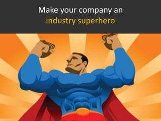 Make your company an
 industry superhero
 