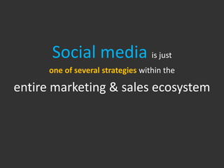 Social media is just
      one of several strategies within the

entire marketing & sales ecosystem
 