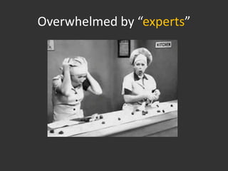 Overwhelmed by “experts”
 