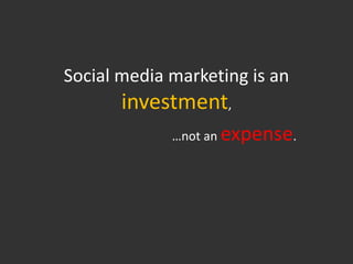 Social media marketing is an
       investment,
             …not an expense.
 