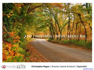 SM | MEETINGS | PATHS TAKEN | ROI




  Christopher Regan | Director, Search & Social | Hyperdisk
                                                       http://bit.ly/75aCF
 