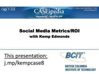 Social Media Metrics/ROI with Kemp Edmonds This presentation: j.mp/kempcase8 