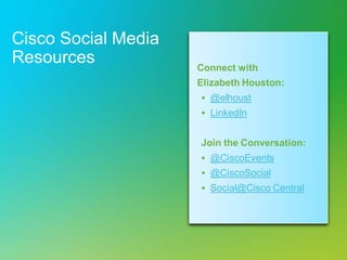 Cisco Social Media
Resources Connect with
Elizabeth Houston:
 @elhoust
 LinkedIn
Join the Conversation:
 @CiscoEvents
 @CiscoSocial
 Social@Cisco Central
 