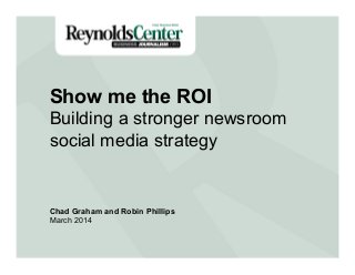 Title Slide
Show me the ROI
Building a stronger newsroom
social media strategy
Chad Graham and Robin Phillips
March 2014
 