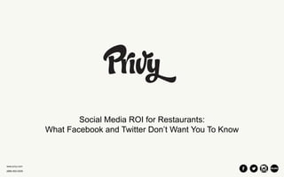 www.privy.com 
(888) 602-0205 
Social Media ROI for Restaurants: 
What Facebook and Twitter Don’t Want You To Know 
 