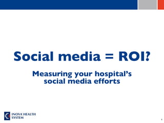 Social media = ROI?
  Measuring your hospital’s
    social media efforts



                              1
 