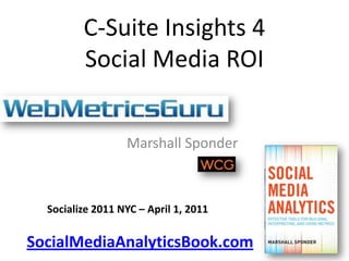 C-Suite Insights 4Social Media ROI,[object Object],Marshall Sponder,[object Object],Socialize 2011 NYC – April 1, 2011,[object Object],SocialMediaAnalyticsBook.com,[object Object]