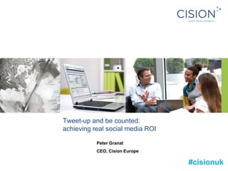 Tweet-up and be counted:achieving real social media ROI Peter Granat CEO, Cision Europe #cisionuk 
