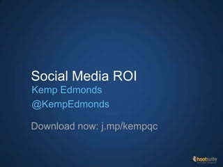 Social Media ROI
Download now: j.mp/kempqc
Kemp Edmonds
@KempEdmonds
 