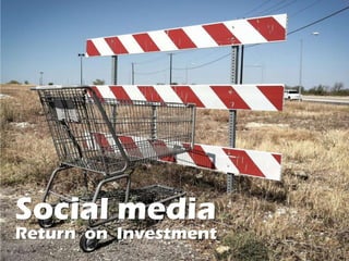 Social media
Return on Investment
 