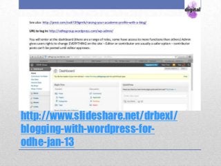 http://www.slideshare.net/drbexl/
blogging-with-wordpress-for-
odhe-jan-13
 