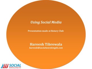 Using Social Media Presentation made at Rotary Club  HareeshTibrewala hareesh@socialwavelength.com 