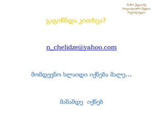 ნინო ჭელიძესოციალური მედია რევოლუცია n_chelidze@yahoo.comმომდევნო სლაიდი იქნება მალე...მანამდე  იქნებ             გაგიჩნდა კითხვა?