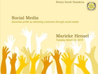 Rotary South Pasadena,[object Object],Social MediaGenerate profits by attracting customers through social media.,[object Object],Marieke HenselTuesday March 23, 2010,[object Object]