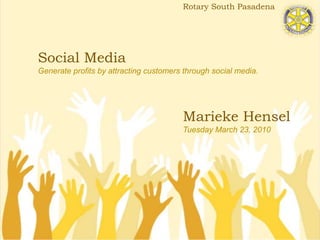 Rotary South Pasadena Social MediaGenerate profits by attracting customers through social media. Marieke HenselTuesday March 23, 2010 