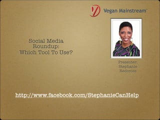 Social Media
     Roundup:
 Which Tool To Use?
                                 Presenter:
                                 Stephanie
                                 Redcross




http://www.facebook.com/StephanieCanHelp
 