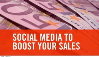 SOCIAL MEDIA TO
                         BOOST YOUR SALES
Thursday 18 March 2010
 