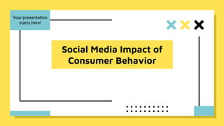 Social Media Impact of
Consumer Behavior
Your presentation
starts here!
 