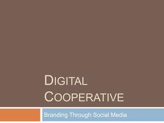 DIGITAL
COOPERATIVE
Branding Through Social Media
 