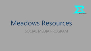 Meadows Resources
SOCIAL MEDIA PROGRAM
 
