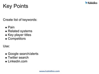 Key Points

Create list of keywords:

   Pain
   Related systems
   Key player titles
   Competitors

Use:

   Google sear...