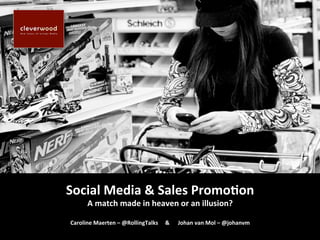 Social Media & Sales Promo0on  
      A match made in heaven or an illusion? 
                        
Caroline Maerten – @RollingTalks     &      Johan van Mol – @johanvm  
                                 
 