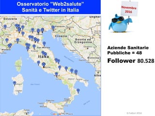 Osservatorio ”Web2salute”
Sanità e Twitter in Italia
Novembre	
2016	
Follower 80.528	
Aziende Sanitarie
Pubbliche = 48
G.F...