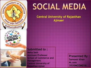 Central University of Rajasthan
Ajmaer
Submitted to :
Neha Seth
Assistant Professor
School of Commerce and
Management
Central University of
Rajasthan Ajmer
Presented By :
Samoon khan
M.com
2020MCOM016
 