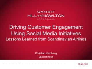Driving Customer Engagement
 Using Social Media Initiatives
Lessons Learned from Scandinavian Airlines


               Christian Kamhaug
                 @ckamhaug

                                     31.08.2012
 