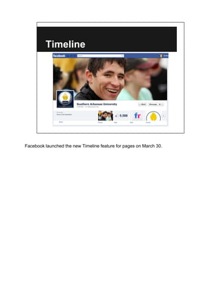 Timeline




Facebook launched the new Timeline feature for pages on March 30.
 