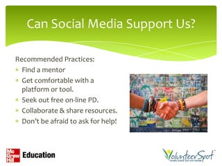 Can Social Media Support Us?

Recommended Practices:
  Find a mentor
  Get comfortable with a
  platform or tool.
  Seek out free on-line PD.
  Collaborate & share resources.
  Don’t be afraid to ask for help!
 