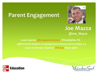 Parent Engagement

                                         Joe Mazza
                                            @Joe_Mazza
     Lead Learner @knappelementary, Philadelphia, PA
  ~ @PennGSE student studying home-school partnerships 2.0
       ~ Host of (Parent-Teacher) #PTchat Weds 9EDT
 