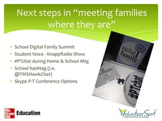 Next steps in “meeting families
       where they are”

School Digital Family Summit
Student Voice - KnappRadio Show
#PTchat during Home & School Mtg
School hashtag (i.e.
@TMSHawkChat)
Skype P-T Conference Options
 