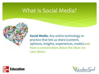 What is Social Media?



  Social Media: Any online technology or
  practice that lets us share (content,
  opinions, insights, experiences, media) and
  have a conversation about the ideas we
  care about.
 