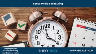 Social Media Scheduling
WWW.THEORUBY.COM
Simplifying the
process of building
your business online
 