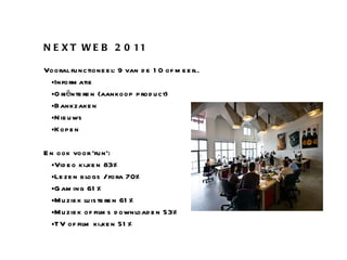 NEXT WEB 2011 Vooral functioneel: 9 van de 10 of meer.. Informatie Oriënteren (aankoop product) Bankzaken Nieuws Kopen En ook voor ‘fun’: Video kijken 83% Lezen blogs / fora 70% Gaming 61% Muziek luisteren 61% Muziek of films downloaden 53% TV of film kijken 51% 