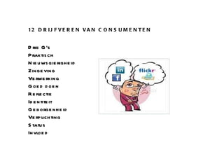 12 DRIJFVEREN VAN CONSUMENTEN Drie G’s Praktisch Nieuwsgierigheid Zingeving Verwerking Goed doen Reflectie Identiteit Geborgenheid Verplichting Status Invloed 