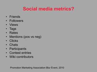 Friends Followers Views Tags Rates Mentions (pos vs neg) Clicks Chats Participants Contest entries Wiki contributors Social media metrics? Promotion Marketing Association Blur Event, 2010 