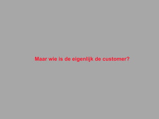 Maar wie is de eigenlijk de customer? 