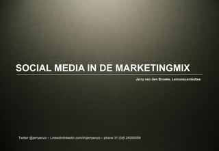 Social Media in de Marketingmix Jerry van den Broeke, Lemonscentedtea Twitter @jerryenzo – LinkedInlinkedIn.com/in/jerryenzo – phone 31 (0)6 24090059 