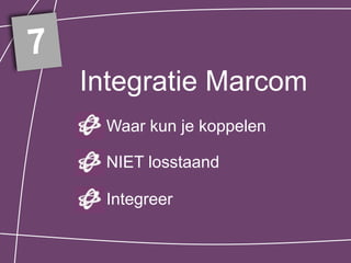 7
    Integratie Marcom
     Waar kun je koppelen

     NIET losstaand

     Integreer
 
