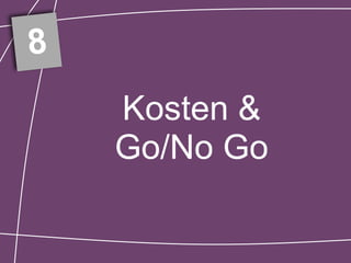 8
    Kosten &
    Go/No Go
 
